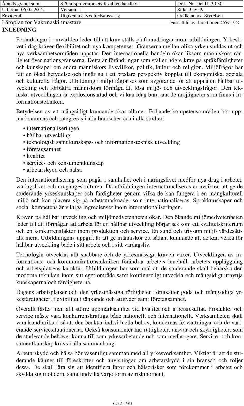 Gränserna mellan olika yrken suddas ut och nya verksamhetsområden uppstår. Den internationella handeln ökar liksom människors rörlighet över nationsgränserna.