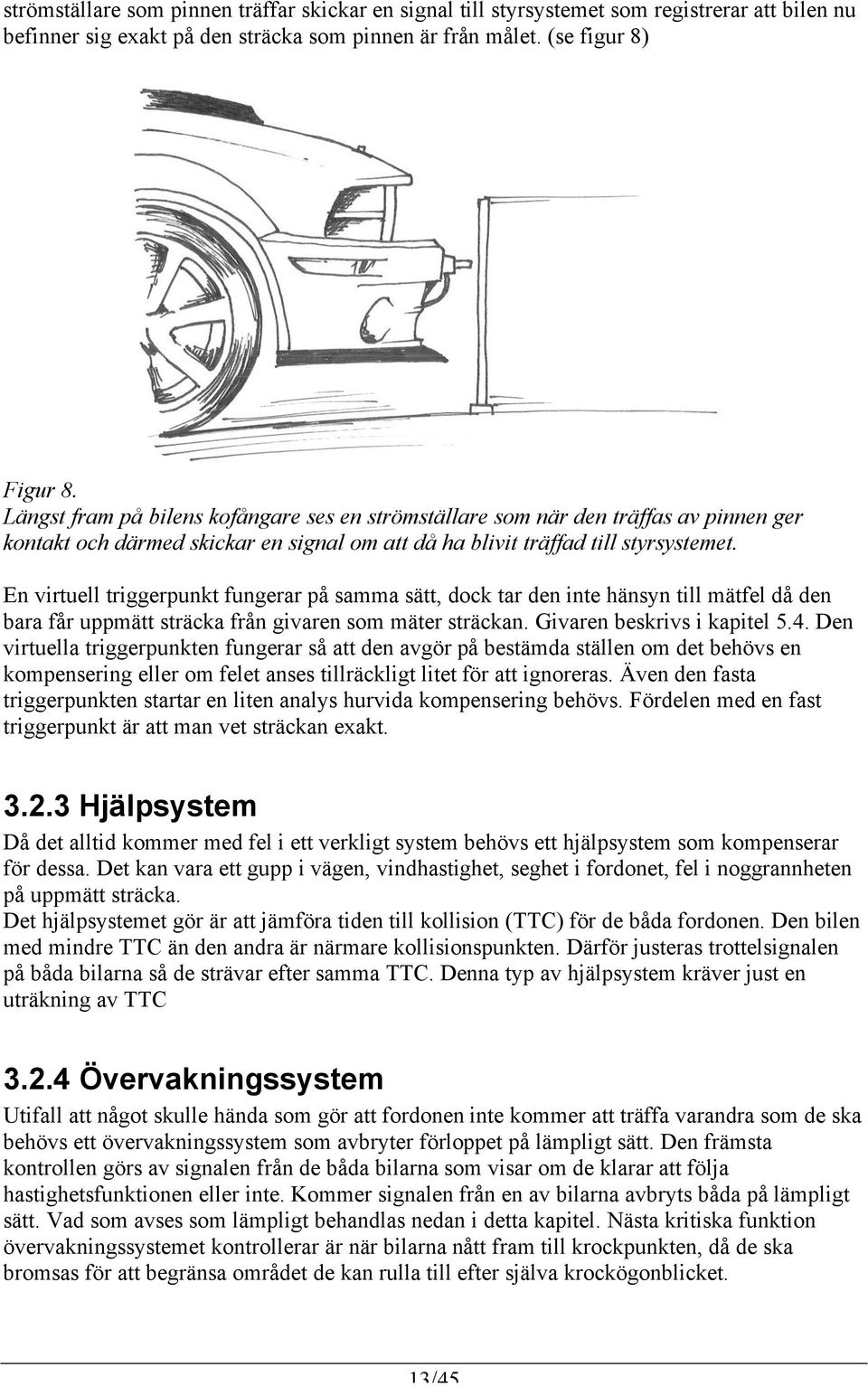En virtuell triggerpunkt fungerar på samma sätt, dock tar den inte hänsyn till mätfel då den bara får uppmätt sträcka från givaren som mäter sträckan. Givaren beskrivs i kapitel 5.4.