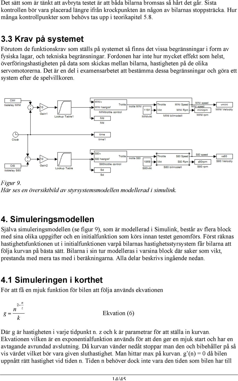 3 Krav på systemet Förutom de funktionskrav som ställs på systemet så finns det vissa begränsningar i form av fysiska lagar, och tekniska begränsningar.