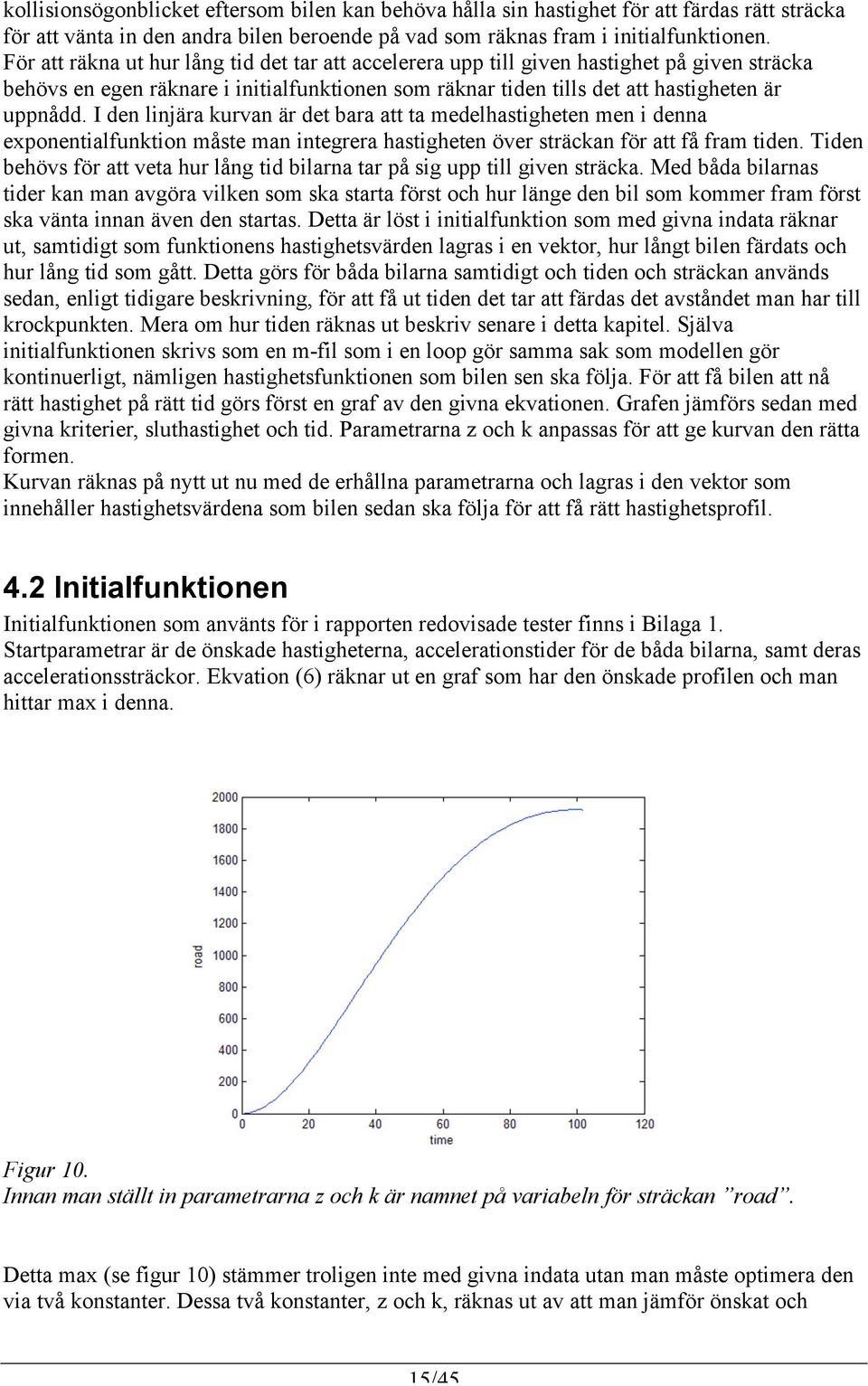 I den linjära kurvan är det bara att ta medelhastigheten men i denna exponentialfunktion måste man integrera hastigheten över sträckan för att få fram tiden.