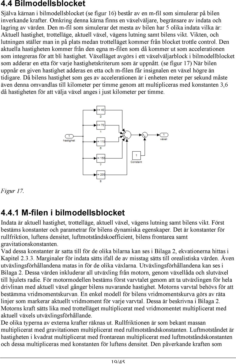 Den m-fil som simulerar det mesta av bilen har 5 olika indata vilka är: Aktuell hastighet, trottelläge, aktuell växel, vägens lutning samt bilens vikt.