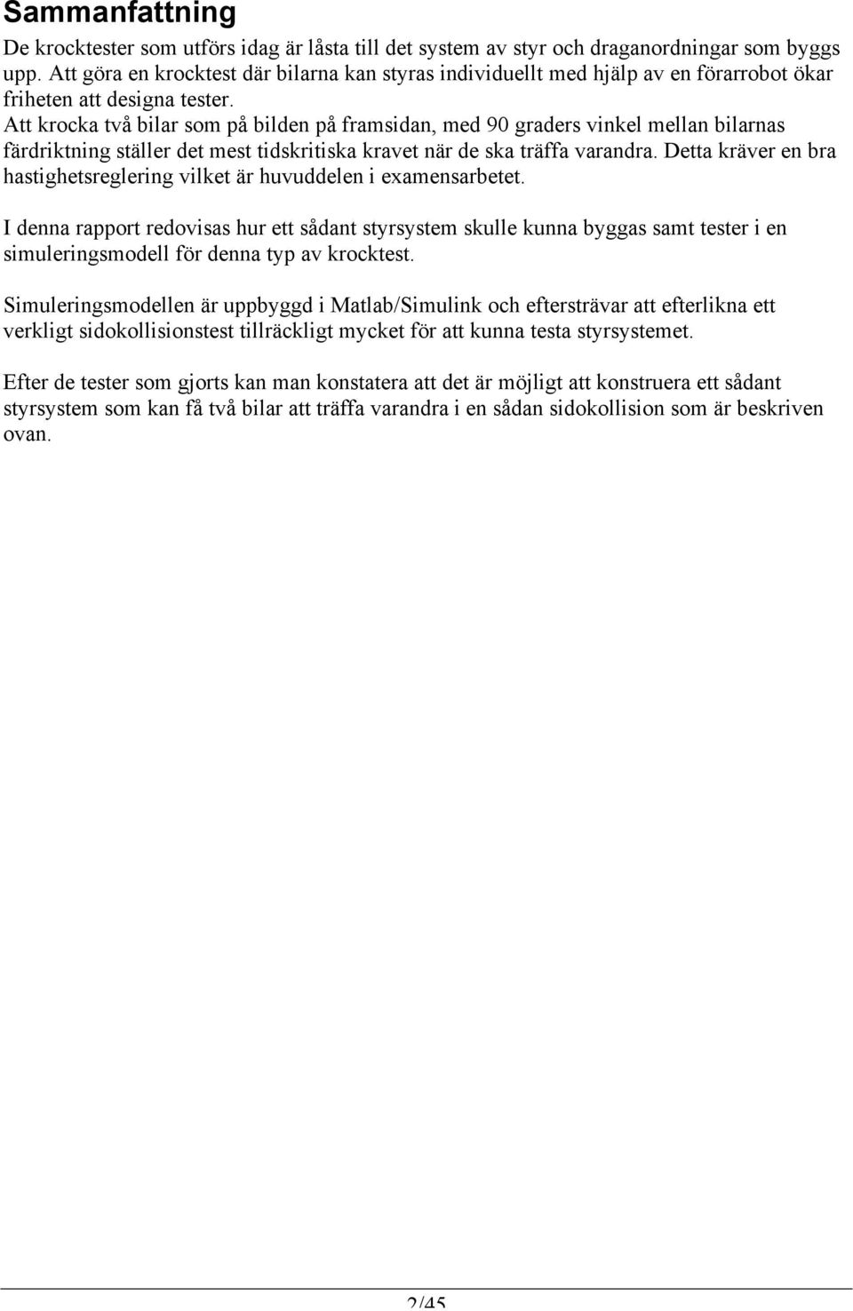 Att krocka två bilar som på bilden på framsidan, med 90 graders vinkel mellan bilarnas färdriktning ställer det mest tidskritiska kravet när de ska träffa varandra.