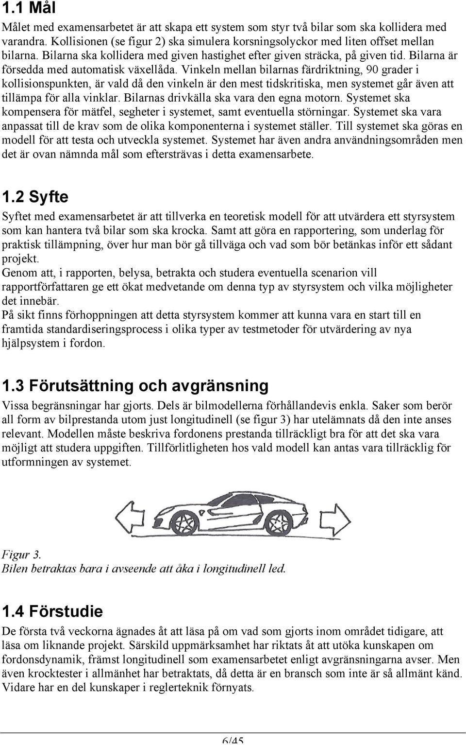 Vinkeln mellan bilarnas färdriktning, 90 grader i kollisionspunkten, är vald då den vinkeln är den mest tidskritiska, men systemet går även att tillämpa för alla vinklar.