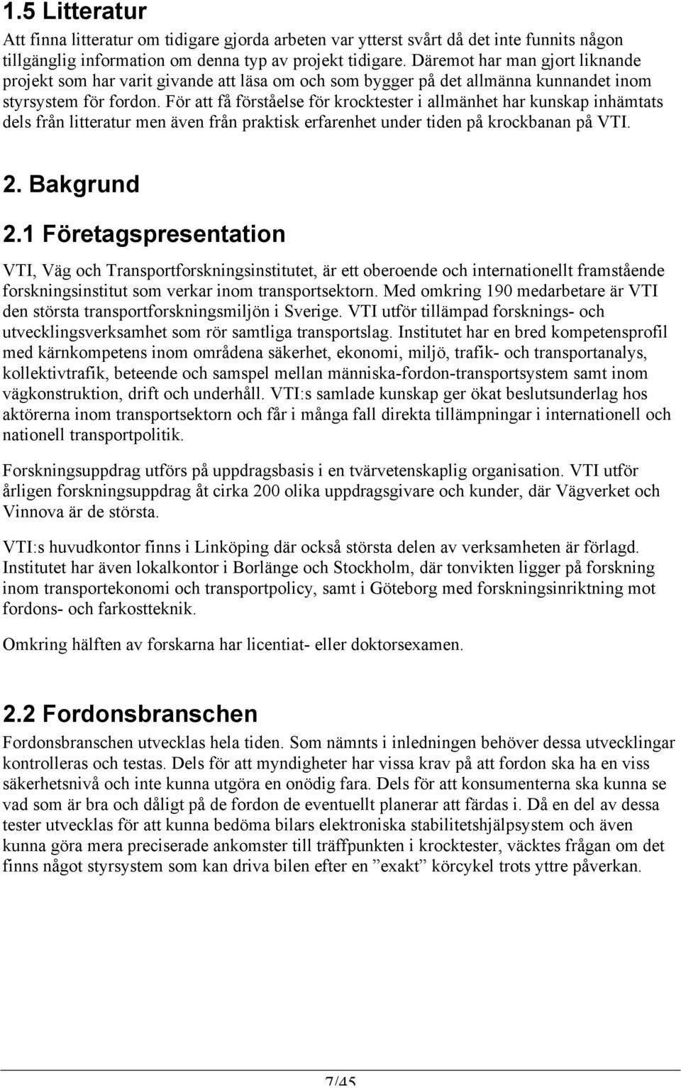 För att få förståelse för krocktester i allmänhet har kunskap inhämtats dels från litteratur men även från praktisk erfarenhet under tiden på krockbanan på VTI. 2. Bakgrund 2.