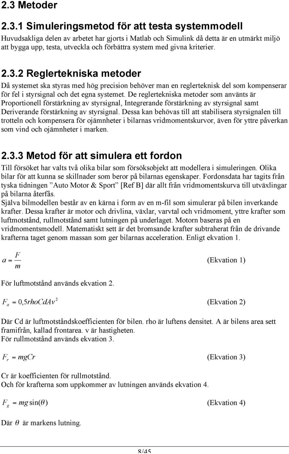 De reglertekniska metoder som använts är Proportionell förstärkning av styrsignal, Integrerande förstärkning av styrsignal samt Deriverande förstärkning av styrsignal.