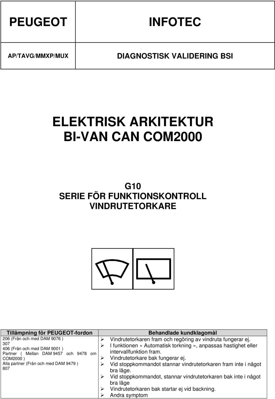 Vindrutetorkaren fram och regöring av vindruta fungerar ej. I funktionen «Automatisk torkning», anpassas hastighet eller intervallfunktion fram. Vindrutetorkare bak fungerar ej.