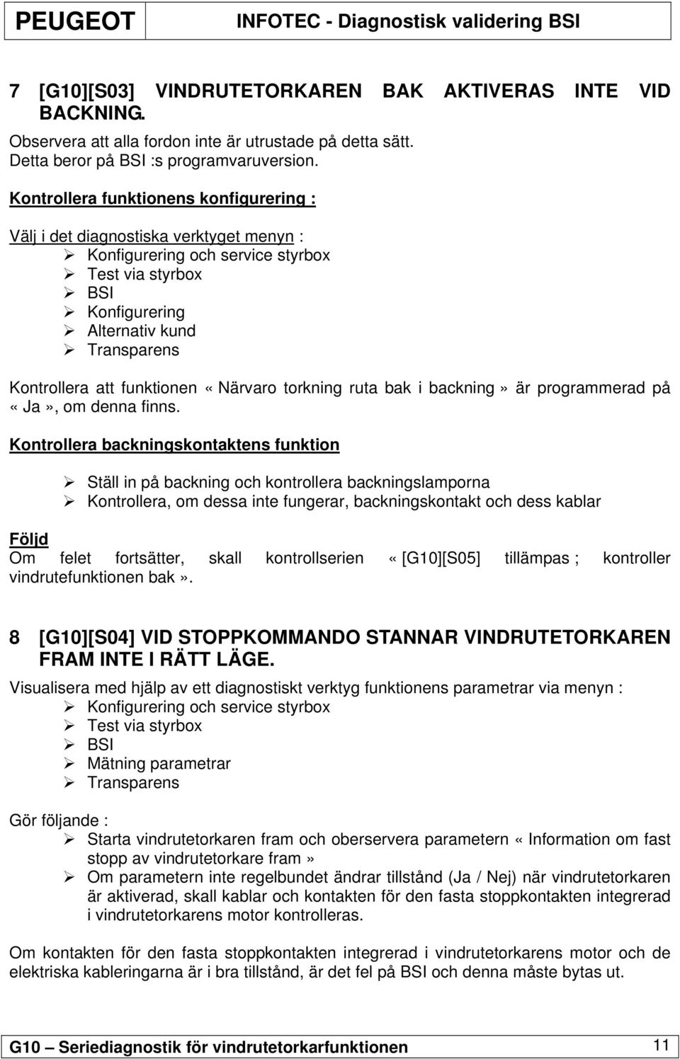 funktionen «Närvaro torkning ruta bak i backning» är programmerad på, om denna finns.