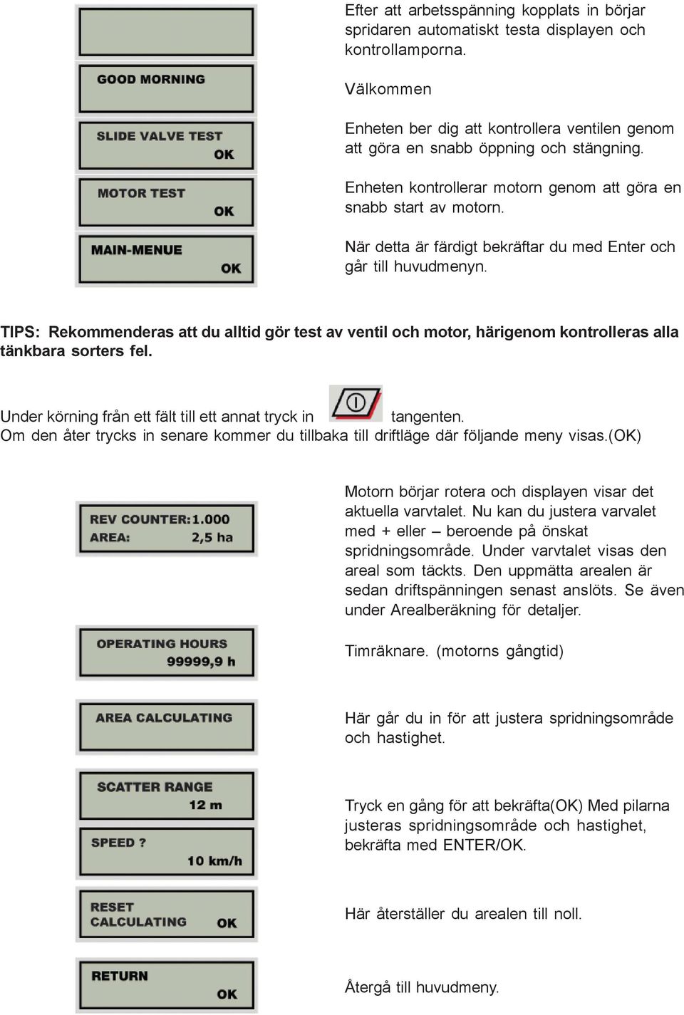 TIPS: Rekommenderas att du alltid gör test av ventil och motor, härigenom kontrolleras alla tänkbara sorters fel. Under körning från ett fält till ett annat tryck in tangenten.