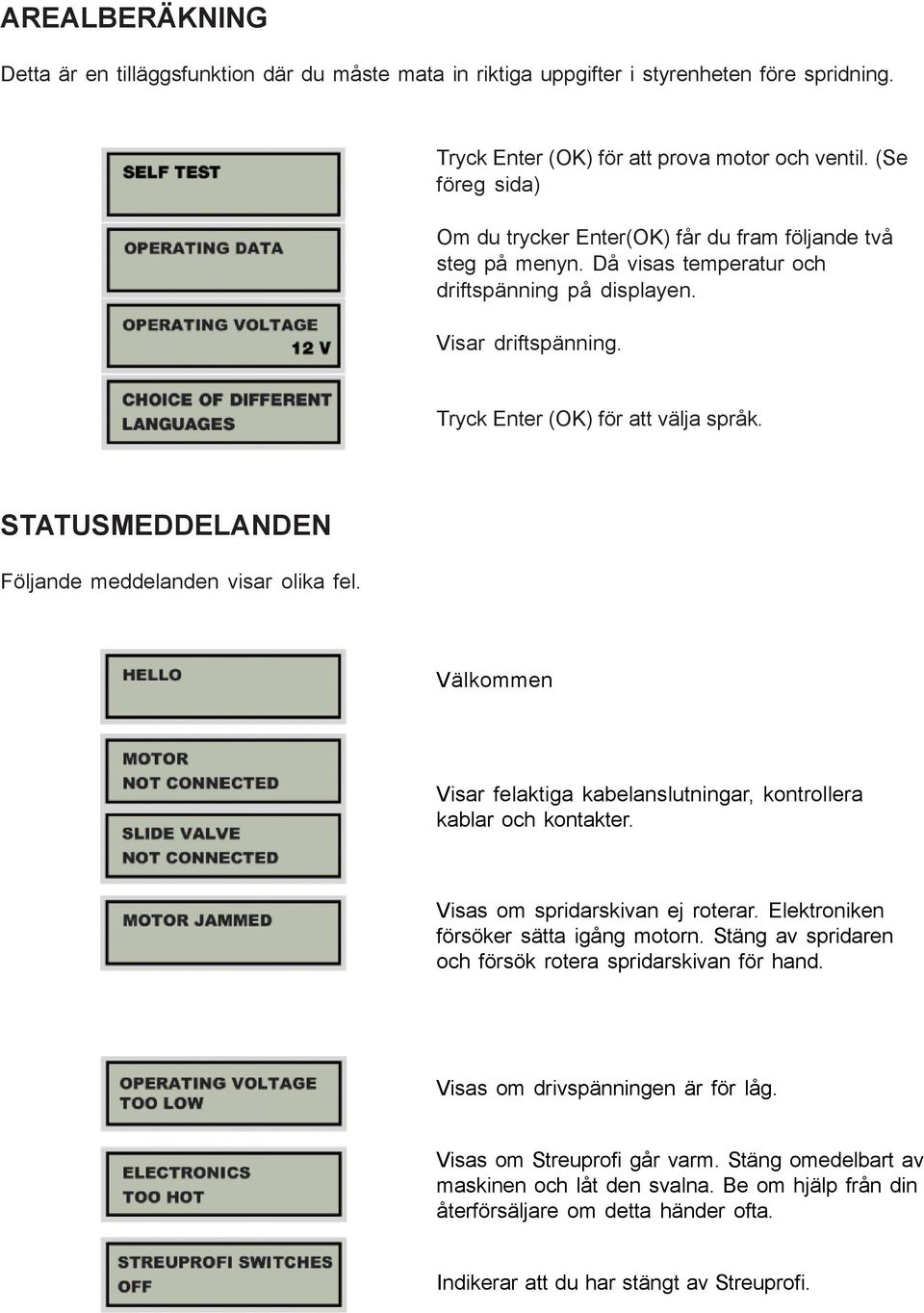 STATUSMEDDELANDEN Följande meddelanden visar olika fel. Välkommen Visar felaktiga kabelanslutningar, kontrollera kablar och kontakter. Visas om spridarskivan ej roterar.