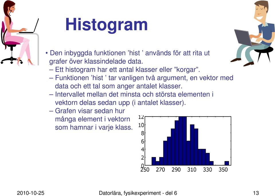 Funktionen hist tar vanligen två argument, en vektor med data och ett tal som anger antalet klasser.