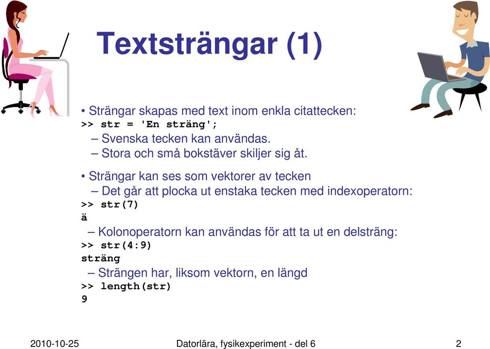 Strängar kan ses som vektorer av tecken Det går att plocka ut enstaka tecken med indexoperatorn: >> str(7) ä