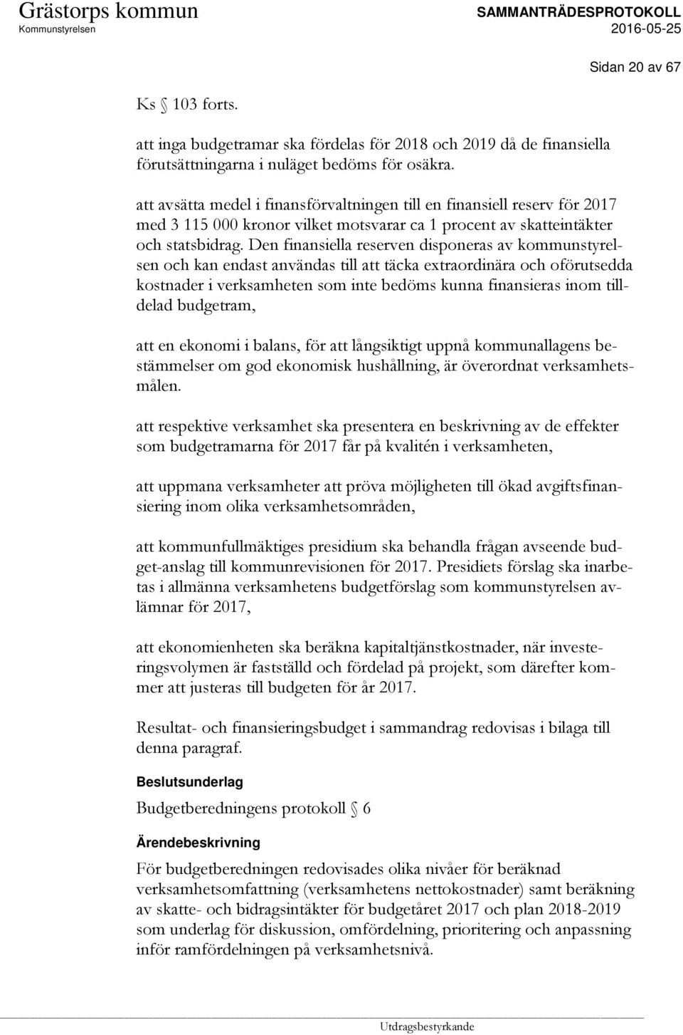 Den finansiella reserven disponeras av kommunstyrelsen och kan endast användas till att täcka extraordinära och oförutsedda kostnader i verksamheten som inte bedöms kunna finansieras inom tilldelad