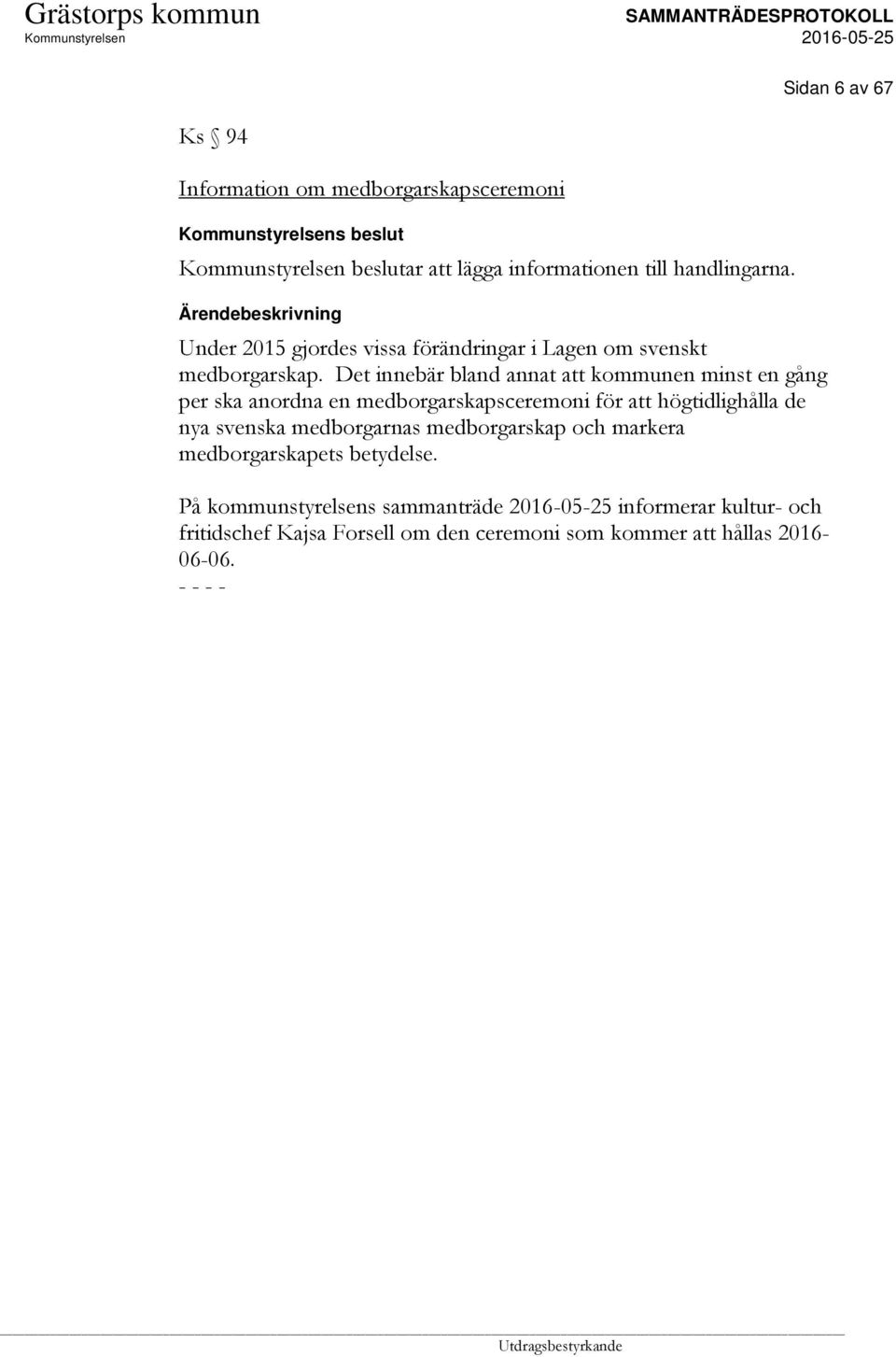 Det innebär bland annat att kommunen minst en gång per ska anordna en medborgarskapsceremoni för att högtidlighålla de nya