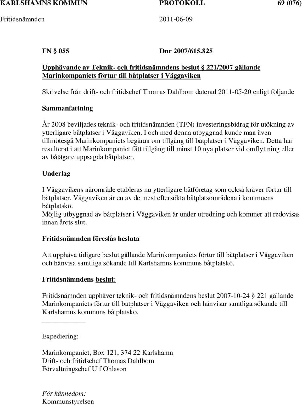 enligt följande År 2008 beviljades teknik- och fritidsnämnden (TFN) investeringsbidrag för utökning av ytterligare båtplatser i Väggaviken.