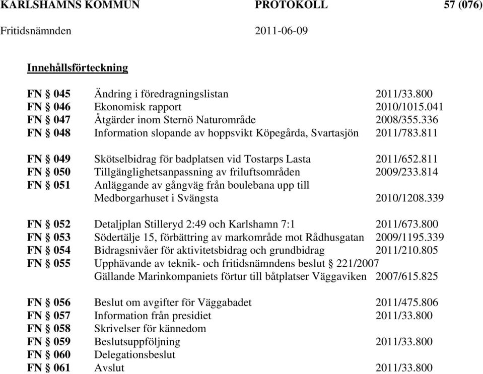 811 FN 050 Tillgänglighetsanpassning av friluftsområden 2009/233.814 FN 051 Anläggande av gångväg från boulebana upp till Medborgarhuset i Svängsta 2010/1208.