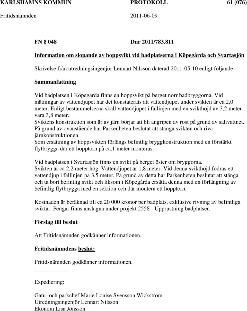 finns en hoppsvikt på berget norr badbryggorna. Vid mätningar av vattendjupet har det konstaterats att vattendjupet under svikten är ca 2,0 meter.