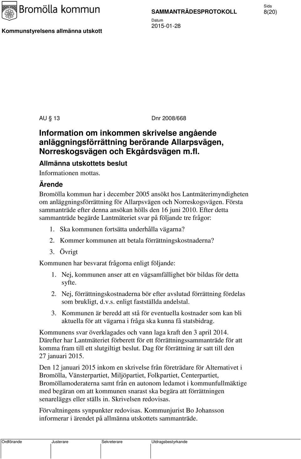 Första sammanträde efter denna ansökan hölls den 16 juni 2010. Efter detta sammanträde begärde Lantmäteriet svar på följande tre frågor: 1. Ska kommunen fortsätta underhålla vägarna? 2. Kommer kommunen att betala förrättningskostnaderna?