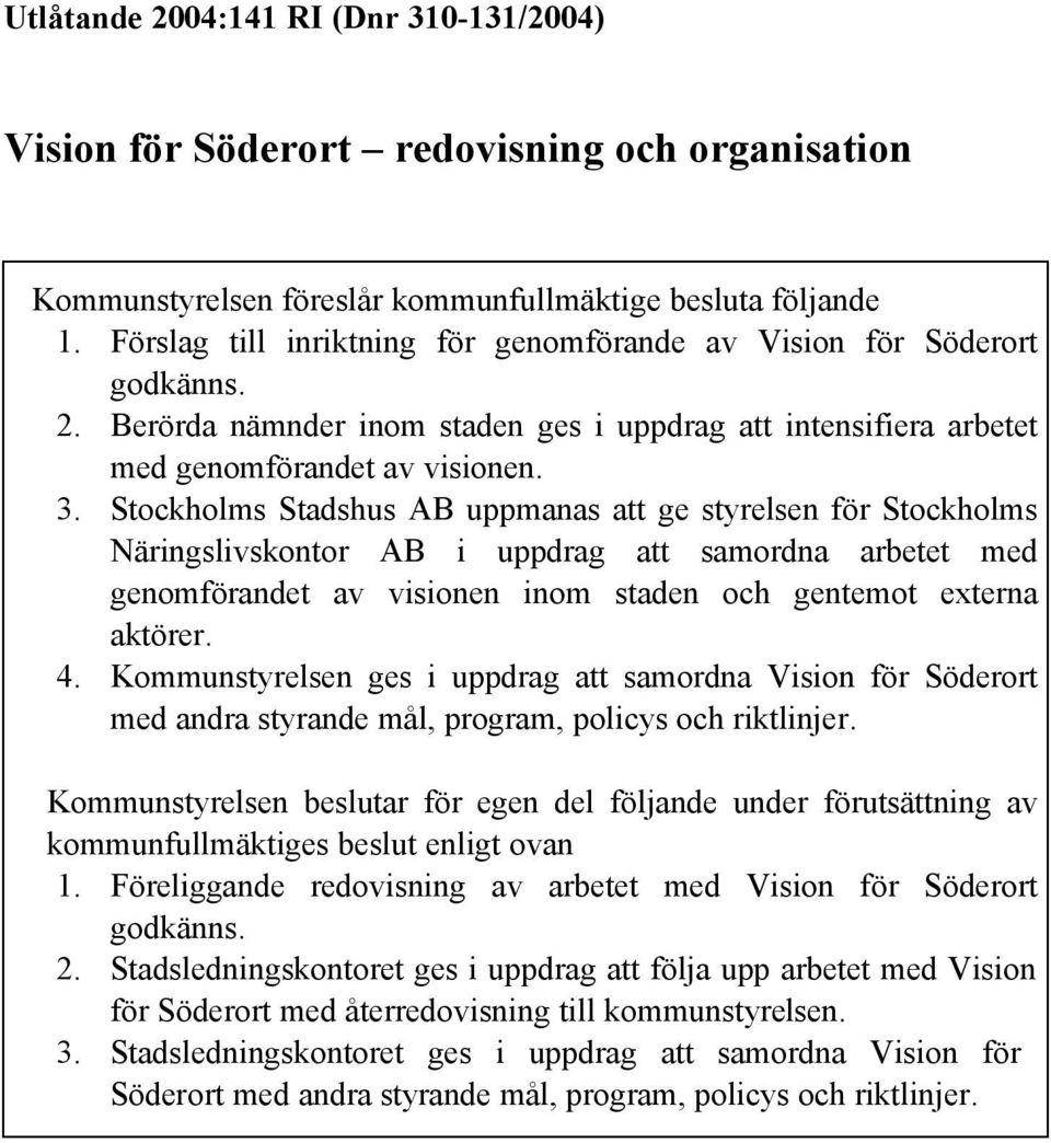 Stockholms Stadshus AB uppmanas att ge styrelsen för Stockholms Näringslivskontor AB i uppdrag att samordna arbetet med genomförandet av visionen inom staden och gentemot externa aktörer. 4.