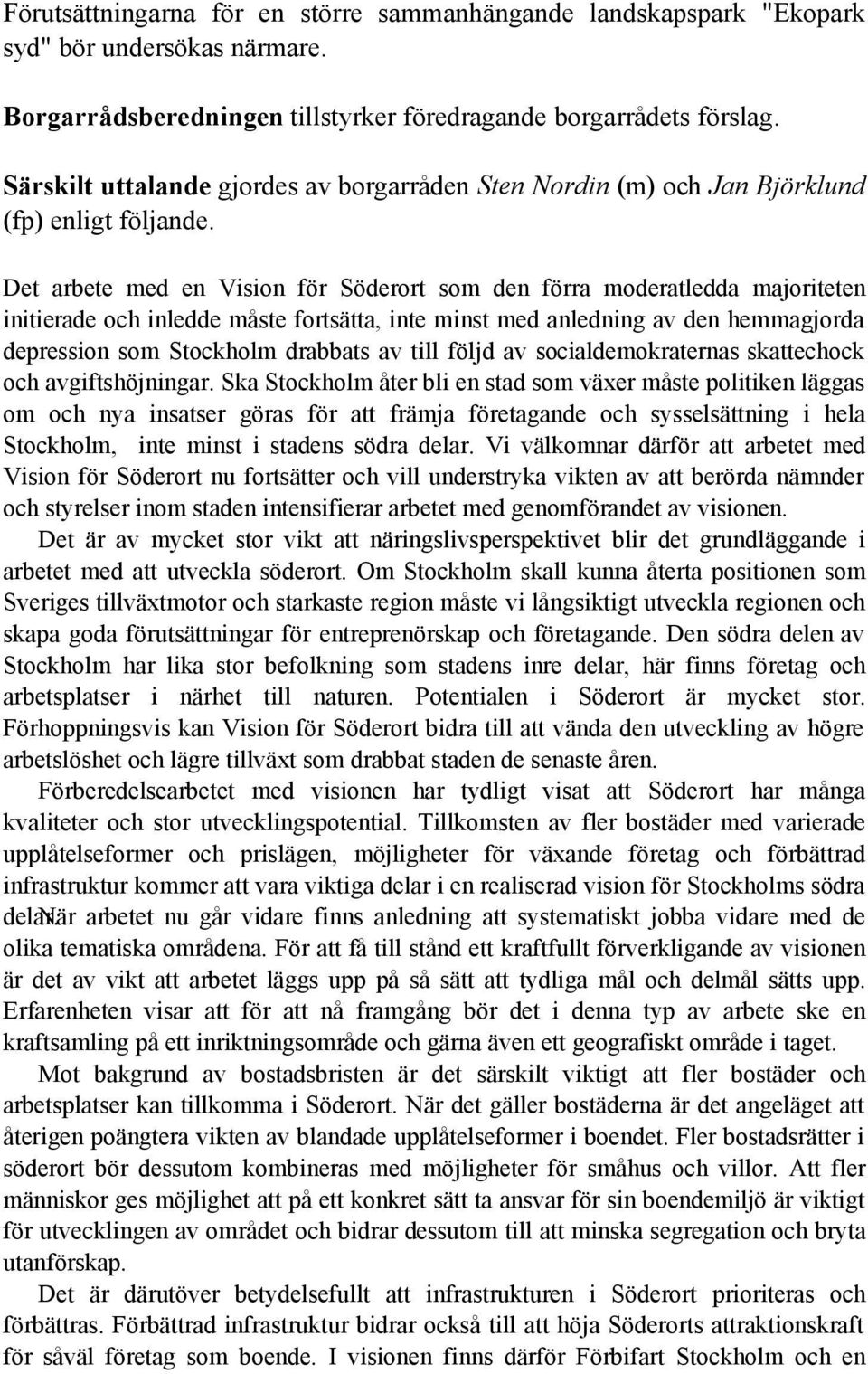 Det arbete med en Vision för Söderort som den förra moderatledda majoriteten initierade och inledde måste fortsätta, inte minst med anledning av den hemmagjorda depression som Stockholm drabbats av