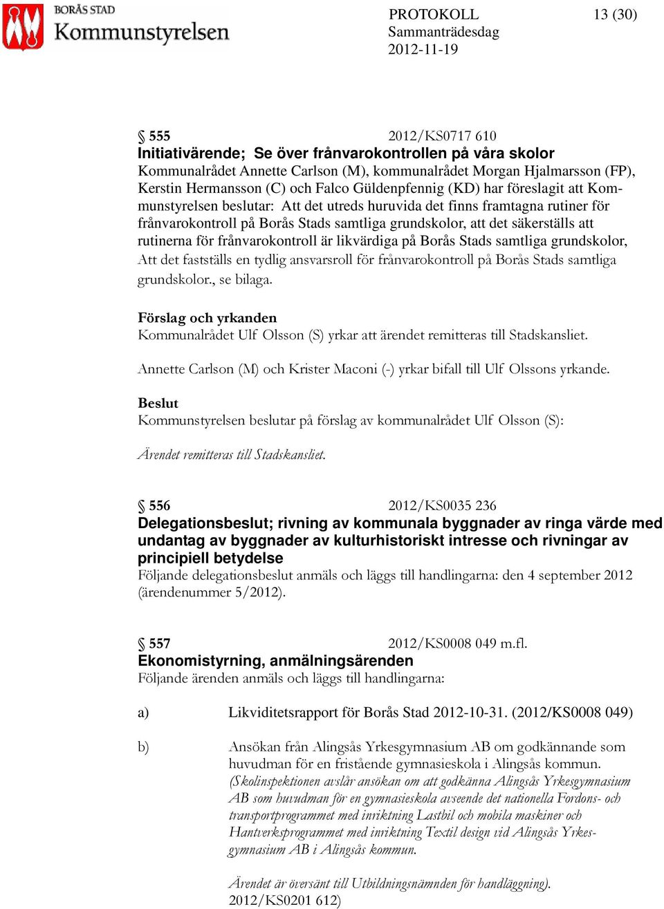 att rutinerna för frånvarokontroll är likvärdiga på Borås Stads samtliga grundskolor, Att det fastställs en tydlig ansvarsroll för frånvarokontroll på Borås Stads samtliga grundskolor., se bilaga.