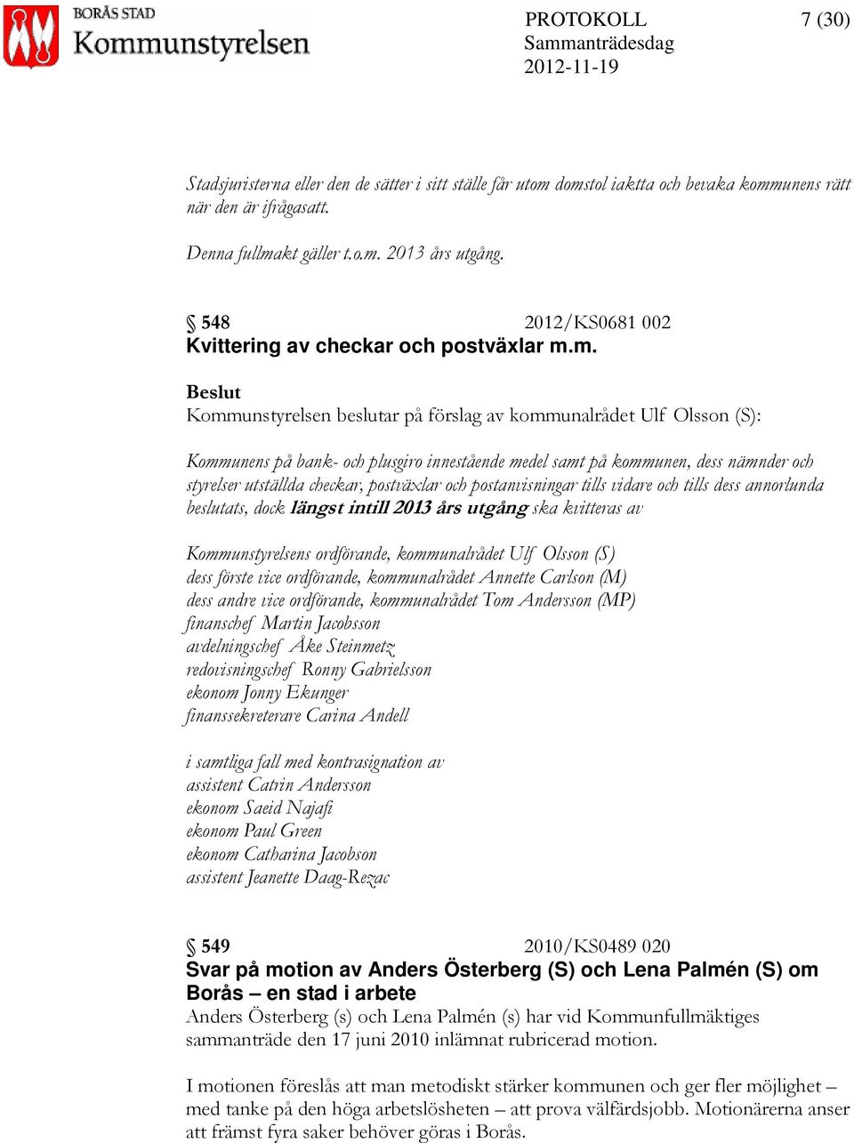 m. Kommunstyrelsen beslutar på förslag av kommunalrådet Ulf Olsson (S): Kommunens på bank- och plusgiro innestående medel samt på kommunen, dess nämnder och styrelser utställda checkar, postväxlar