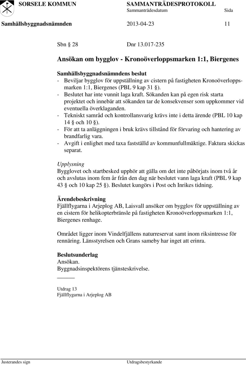 - Beslutet har inte vunnit laga kraft. Sökanden kan på egen risk starta projektet och innebär att sökanden tar de konsekvenser som uppkommer vid eventuella överklaganden.