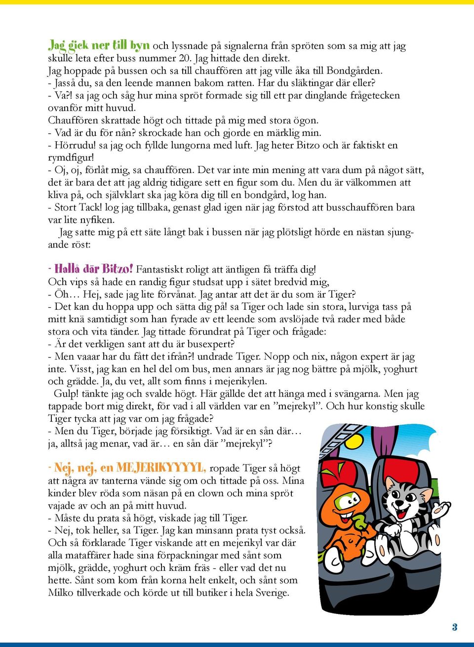 ! sa jag och såg hur mina spröt formade sig till ett par dinglande frågetecken ovanför mitt huvud. Chauffören skrattade högt och tittade på mig med stora ögon. - Vad är du för nån?