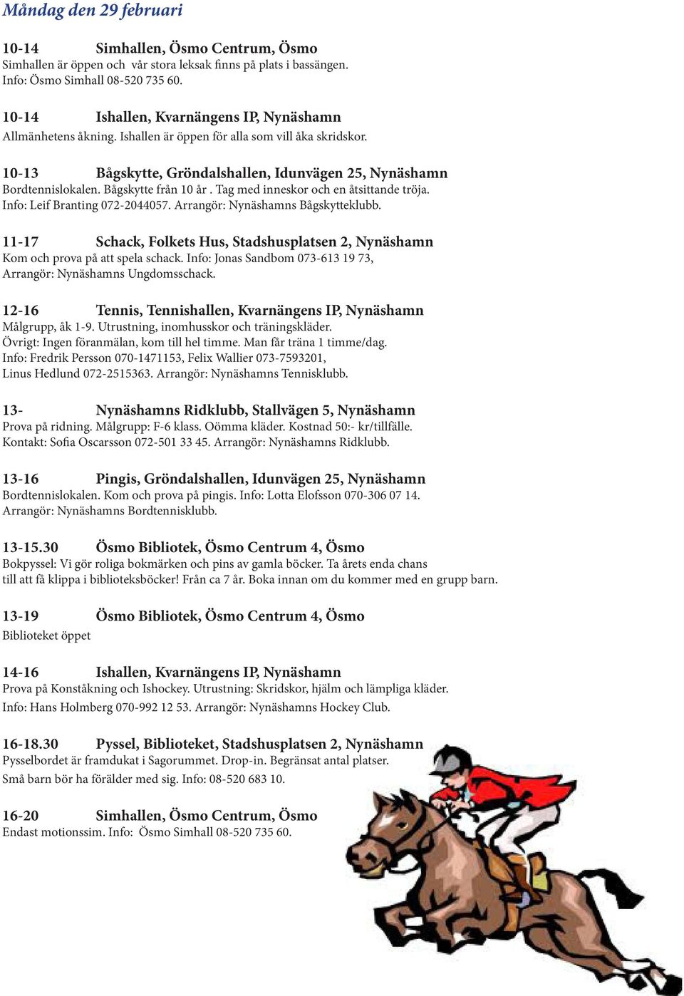 Info: Fredrik Persson 070-1471153, Felix Wallier 073-7593201, Linus Hedlund 072-2515363. Arrangör: Nynäshamns Tennisklubb. 13- Nynäshamns Ridklubb, Stallvägen 5, Nynäshamn Prova på ridning.