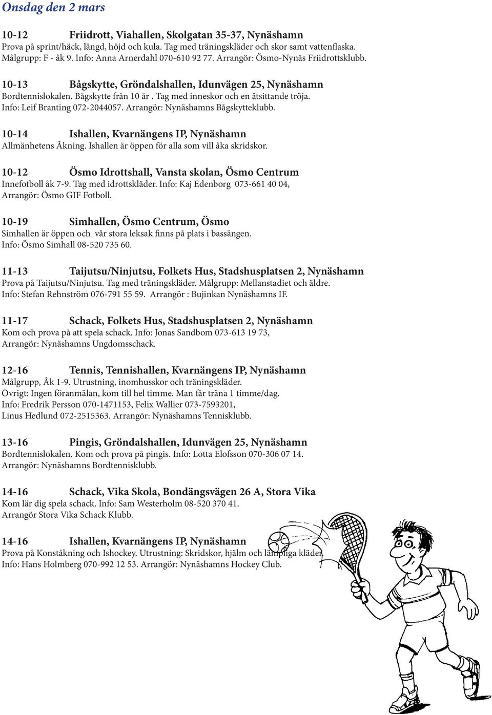 10-12 Ösmo Idrottshall, Vansta skolan, Ösmo Centrum Innefotboll åk 7-9. Tag med idrottskläder. Info: Kaj Edenborg 073-661 40 04, Arrangör: Ösmo GIF Fotboll.