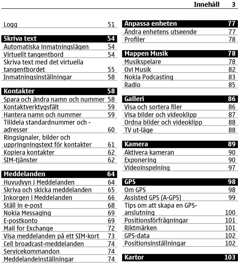 62 Meddelanden 64 Huvudvyn i Meddelanden 64 Skriva och skicka meddelanden 65 Inkorgen i Meddelanden 66 Ställ in e-post 68 Nokia Messaging 69 E-postkonto 69 Mail for Exchange 72 Visa meddelanden på