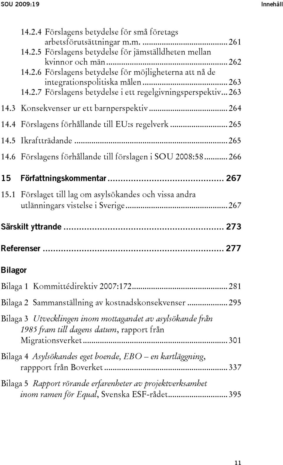 .. 265 14.6 Förslagens förhållande till förslagen i SOU 2008:58... 266 15 Författningskommentar... 267 15.1 Förslaget till lag om asylsökandes och vissa andra utlänningars vistelse i Sverige.