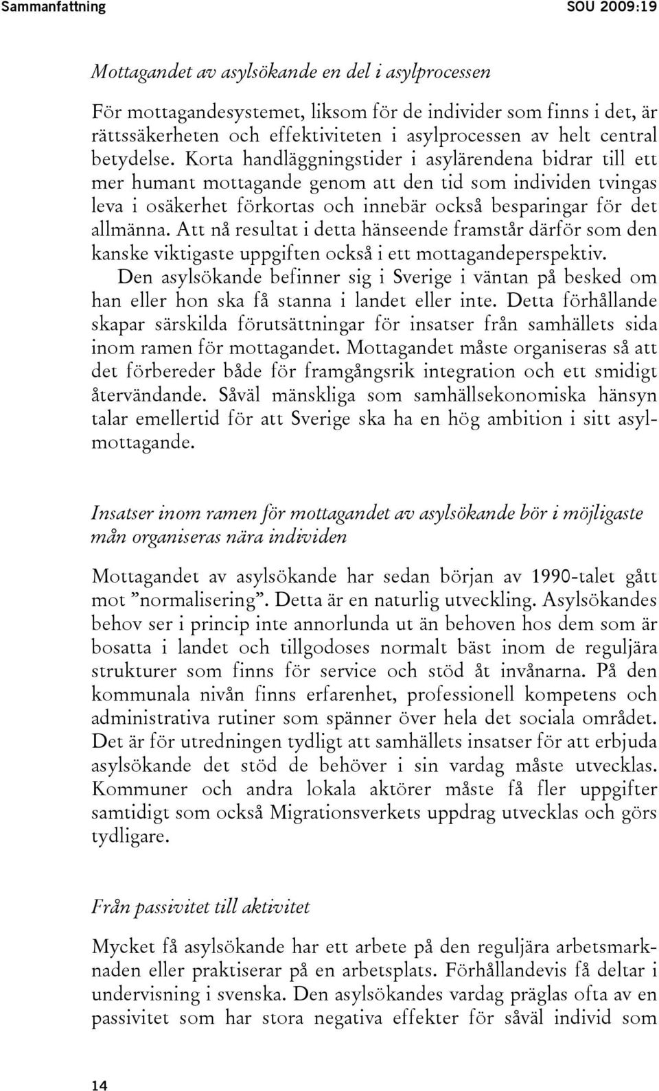 Korta handläggningstider i asylärendena bidrar till ett mer humant mottagande genom att den tid som individen tvingas leva i osäkerhet förkortas och innebär också besparingar för det allmänna.