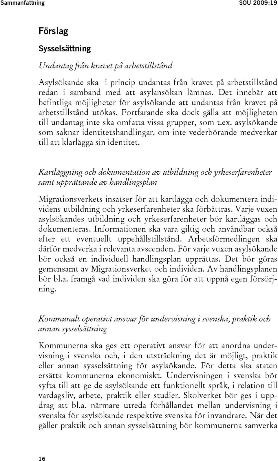 Fortfarande ska dock gälla att möjligheten till undantag inte ska omfatta vissa grupper, som t.ex.