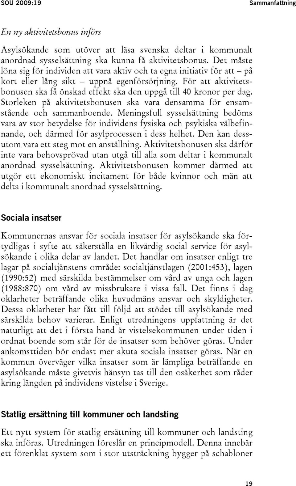 För att aktivitetsbonusen ska få önskad effekt ska den uppgå till 40 kronor per dag. Storleken på aktivitetsbonusen ska vara densamma för ensamstående och sammanboende.