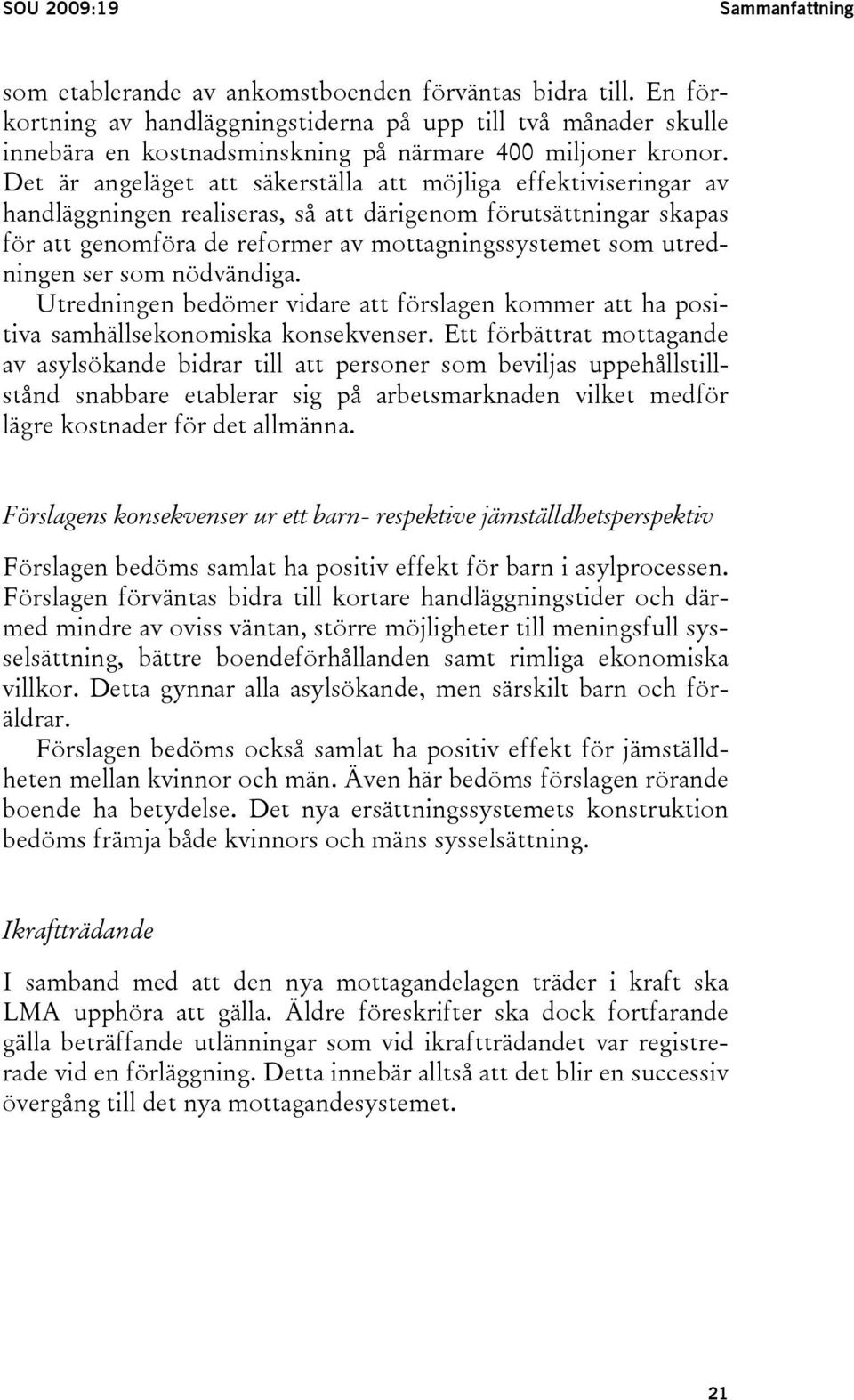 Det är angeläget att säkerställa att möjliga effektiviseringar av handläggningen realiseras, så att därigenom förutsättningar skapas för att genomföra de reformer av mottagningssystemet som