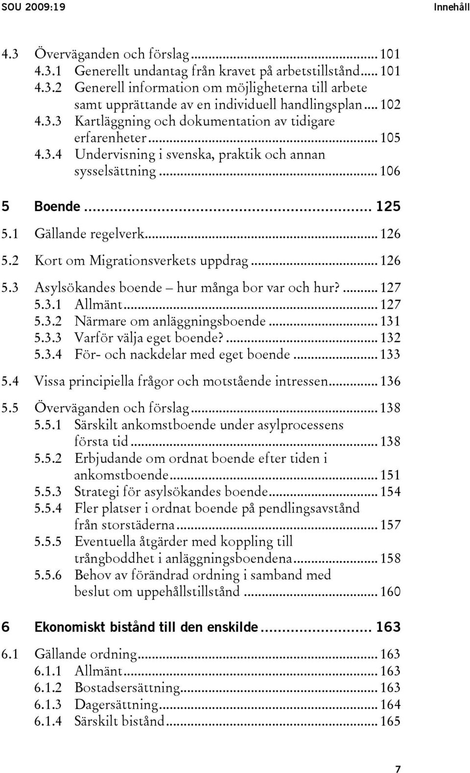 2 Kort om Migrationsverkets uppdrag... 126 5.3 Asylsökandes boende hur många bor var och hur?... 127 5.3.1 Allmänt... 127 5.3.2 Närmare om anläggningsboende... 131 5.3.3 Varför välja eget boende?