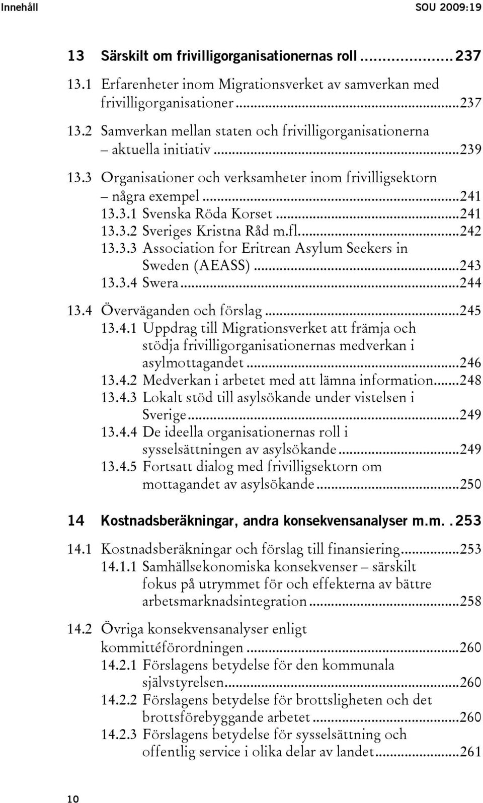 ..243 13.3.4 Swera...244 13.4 Överväganden och förslag...245 13.4.1 Uppdrag till Migrationsverket att främja och stödja frivilligorganisationernas medverkan i asylmottagandet...246 13.4.2 Medverkan i arbetet med att lämna information.