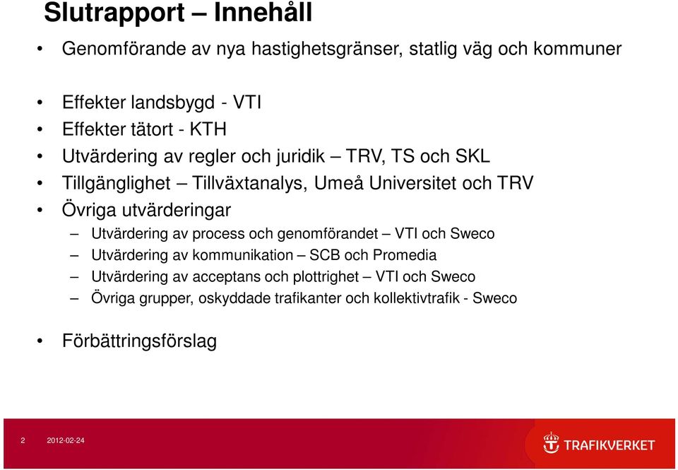 utvärderingar Utvärdering av process och genomförandet VTI och Sweco Utvärdering av kommunikation SCB och Promedia Utvärdering