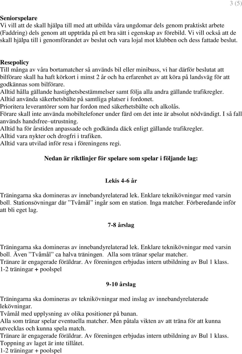 3 (5) Resepolicy Till många av våra bortamatcher så används bil eller minibuss, vi har därför beslutat att bilförare skall ha haft körkort i minst 2 år och ha erfarenhet av att köra på landsväg för