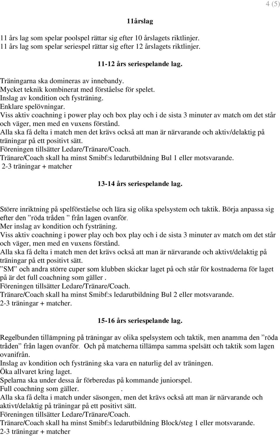 Viss aktiv coachning i power play och box play och i de sista 3 minuter av match om det står och väger, men med en vuxens förstånd.