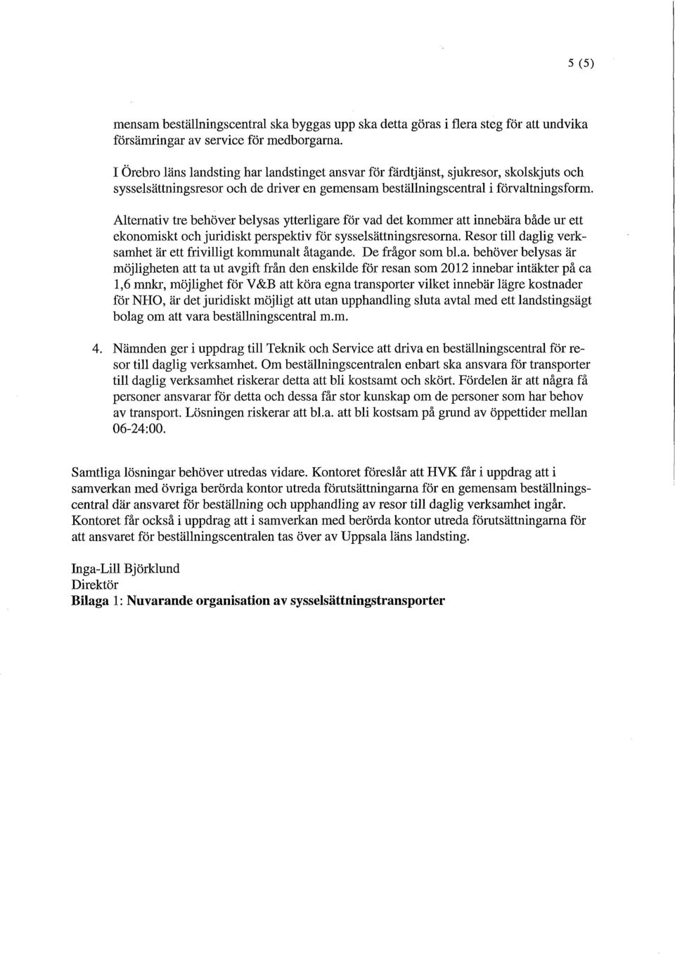 Alternativ tre behöver belysas ytterligare för vad det kommer att innebära både ur ett ekonomiskt och juridiskt perspektiv för sysselsättningsresorna.