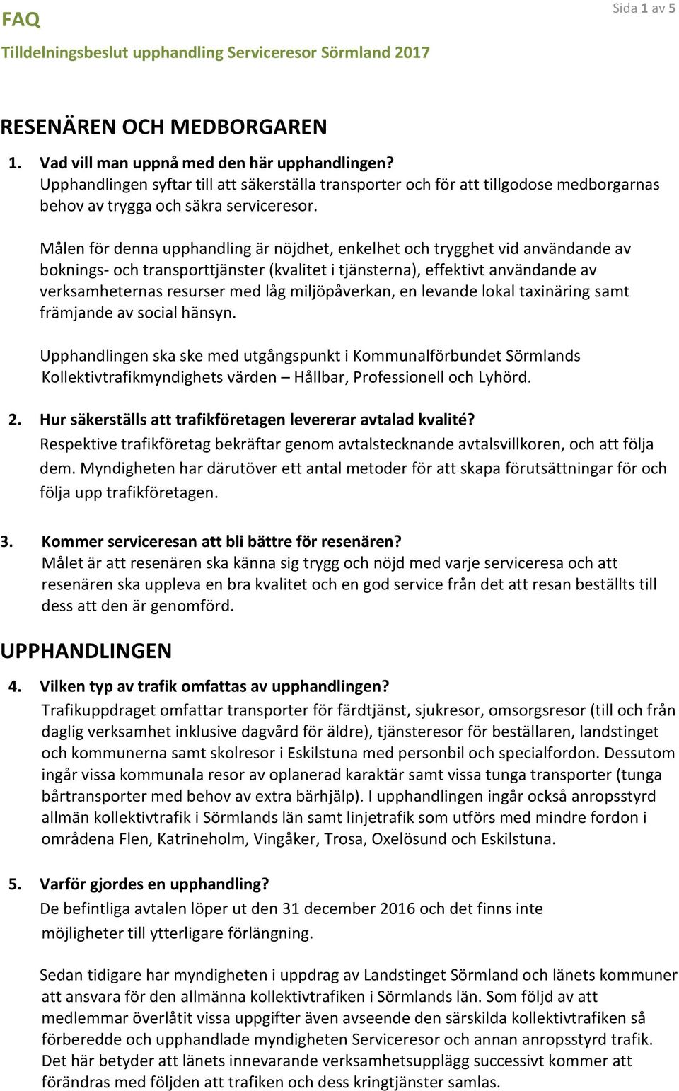 Målen för denna upphandling är nöjdhet, enkelhet och trygghet vid användande av boknings- och transporttjänster (kvalitet i tjänsterna), effektivt användande av verksamheternas resurser med låg