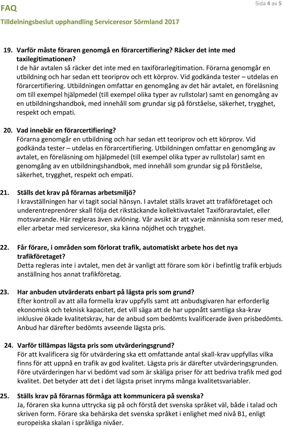 Utbildningen omfattar en genomgång av det här avtalet, en föreläsning om till exempel hjälpmedel (till exempel olika typer av rullstolar) samt en genomgång av en utbildningshandbok, med innehåll som