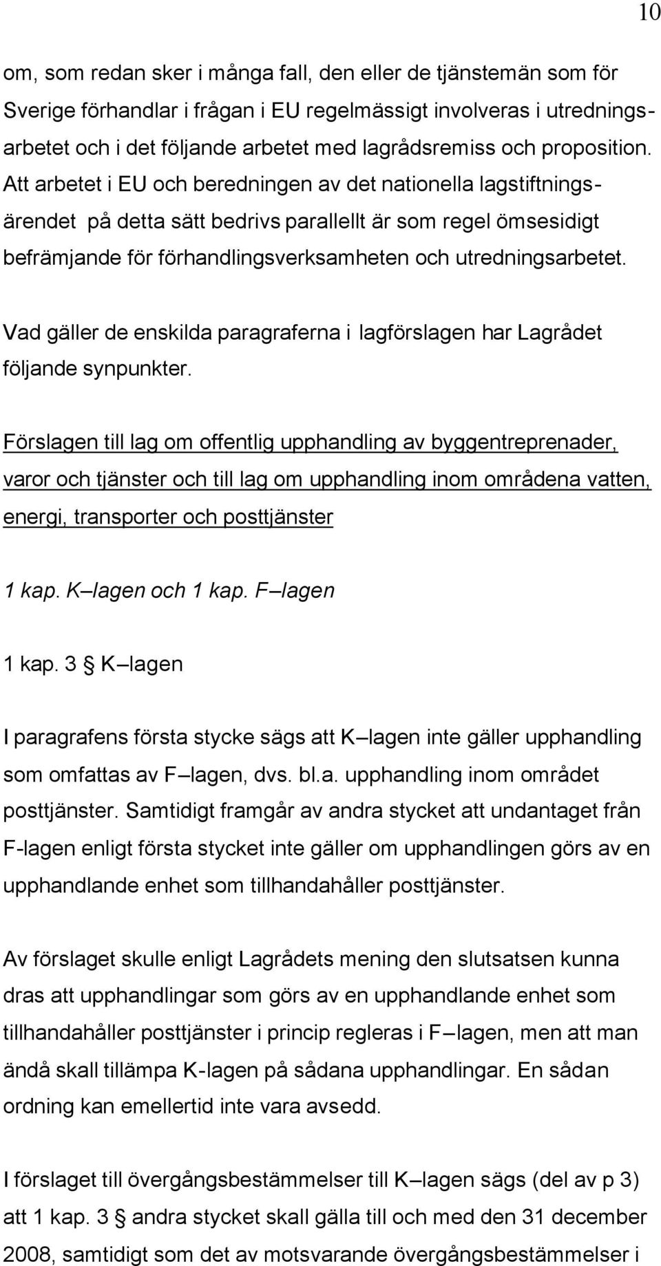 Att arbetet i EU och beredningen av det nationella lagstiftningsärendet på detta sätt bedrivs parallellt är som regel ömsesidigt befrämjande för förhandlingsverksamheten och utredningsarbetet.