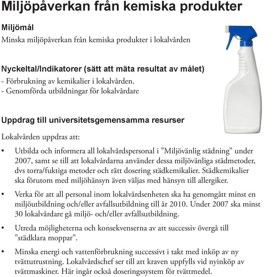 miljövänliga städmetoder, dvs torra/fuktiga metoder och rätt dosering städkemikalier. Städkemikalier ska förutom med miljöhänsyn även väljas med hänsyn till allergiker.