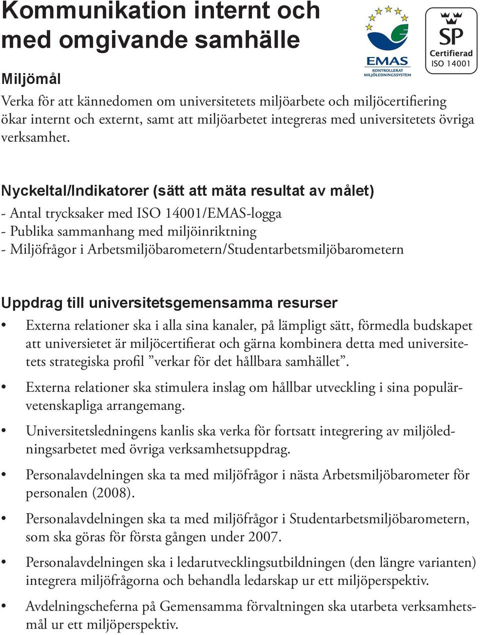 - Antal trycksaker med ISO 14001/EMAS-logga - Publika sammanhang med miljöinriktning - Miljöfrågor i Arbetsmiljöbarometern/Studentarbetsmiljöbarometern Externa relationer ska i alla sina kanaler, på