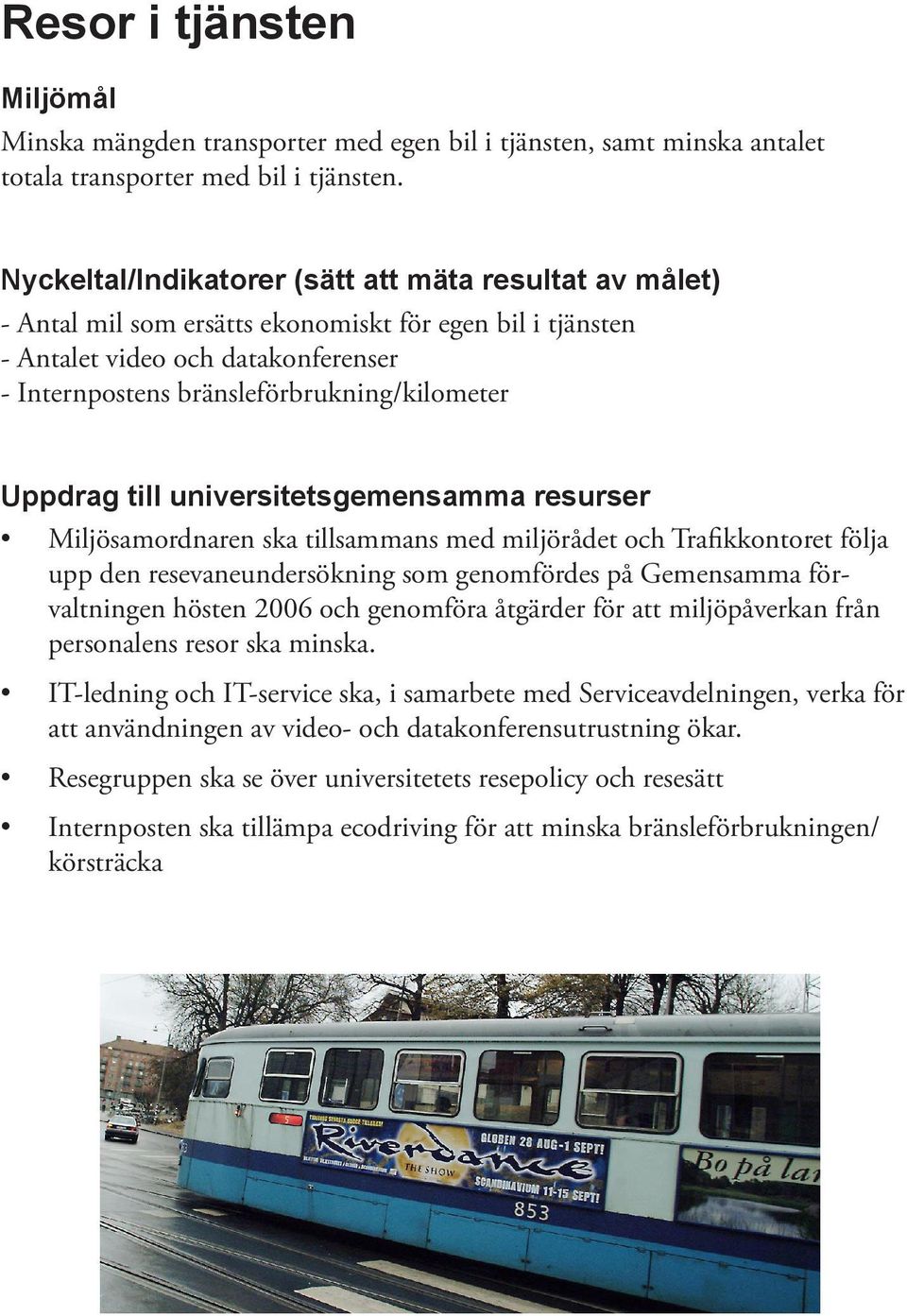 Trafikkontoret följa upp den resevaneundersökning som genomfördes på Gemensamma förvaltningen hösten 2006 och genomföra åtgärder för att miljöpåverkan från personalens resor ska minska.