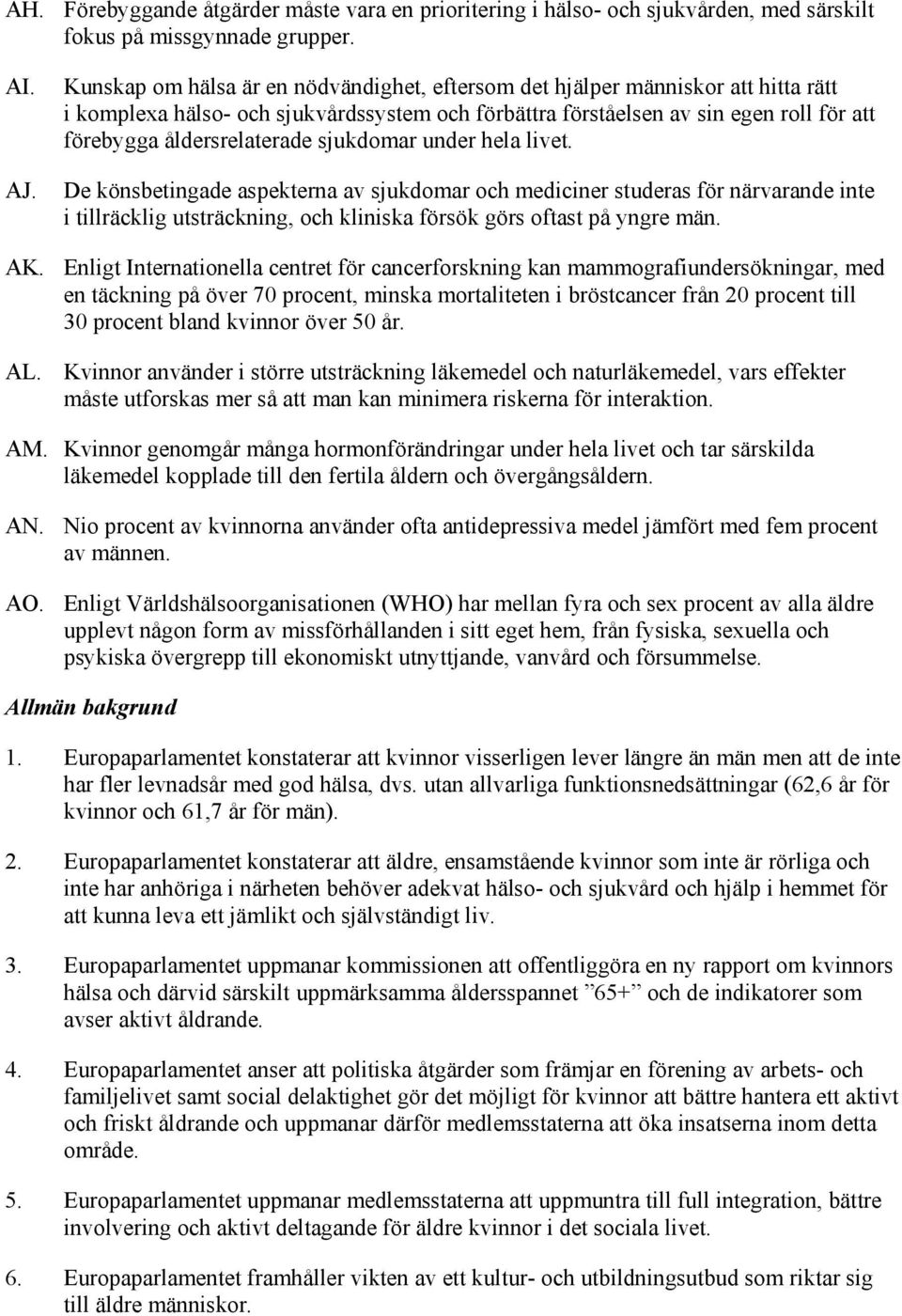 sjukdomar under hela livet. De könsbetingade aspekterna av sjukdomar och mediciner studeras för närvarande inte i tillräcklig utsträckning, och kliniska försök görs oftast på yngre män. AK.