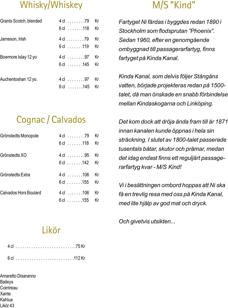 ......155 Kr Calvados Hors Boulard 4 cl.......106 Kr 6 cl.......155 Kr M/S Kind Fartyget Ni färdas i byggdes redan 1890 i Stockholm som flodsprutan Phoenix.