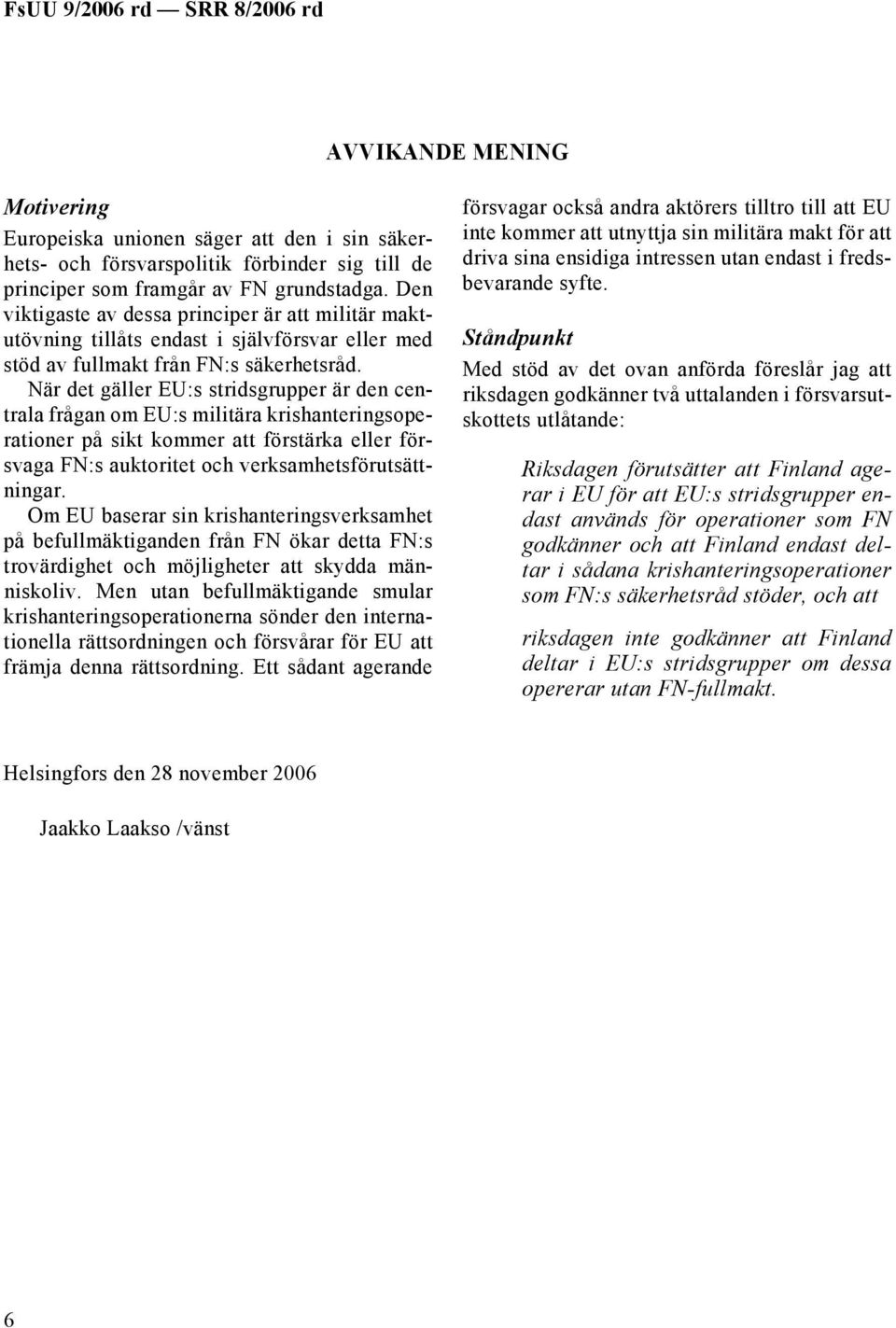 När det gäller EU:s stridsgrupper är den centrala frågan om EU:s militära krishanteringsoperationer på sikt kommer att förstärka eller försvaga FN:s auktoritet och verksamhetsförutsättningar.